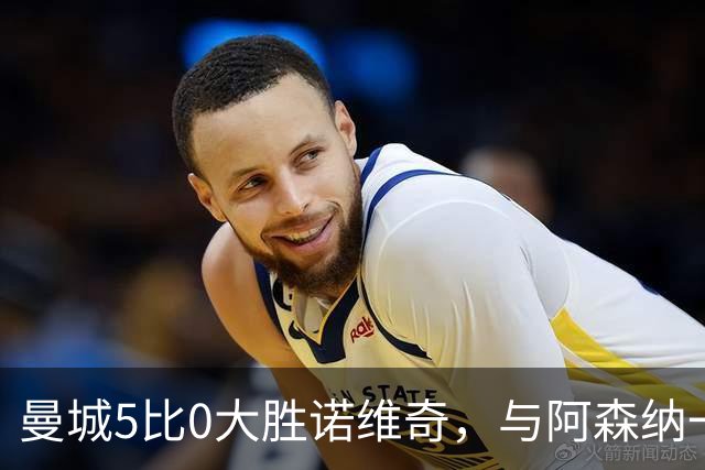 曼城5比0大胜诺维奇，与阿森纳一起展示雄厚实力